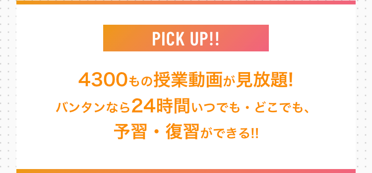 4300もの授業動画が見放題!
バンタンなら24時間いつでも・どこでも、
予習・復習ができる!!