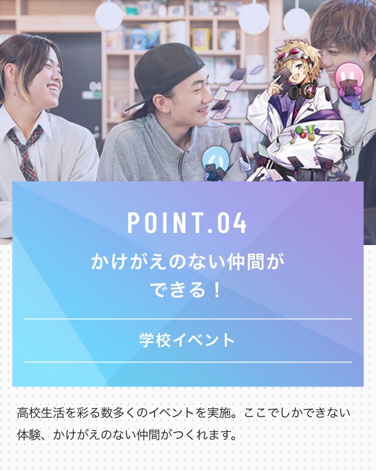 POINT.04
かけがえのない仲間ができる！ 
学校イベント
