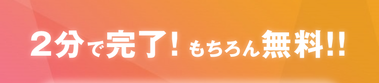 2分で完了! もちろん無料!!
